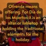 A picture of skeletons against an orange background. it reads "Ofrenda means offering. For Día de los Muertos it is an altar or tabletop holding the traditional elements for the holiday."
